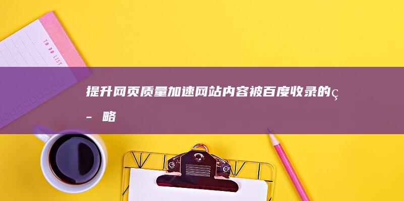 提升网页质量：加速网站内容被百度收录的策略